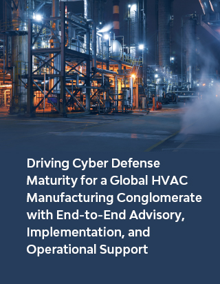  Driving Cyber Defense Maturity for a Global HVAC Manufacturing Conglomerate with End-to-End Advisory, Implementation, and Operational Support
