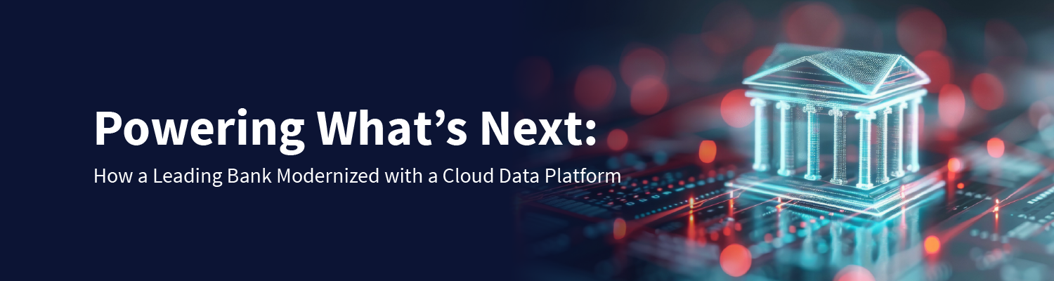 Powering What’s Next: How a Leading Bank Modernized with a Cloud Data Platform
