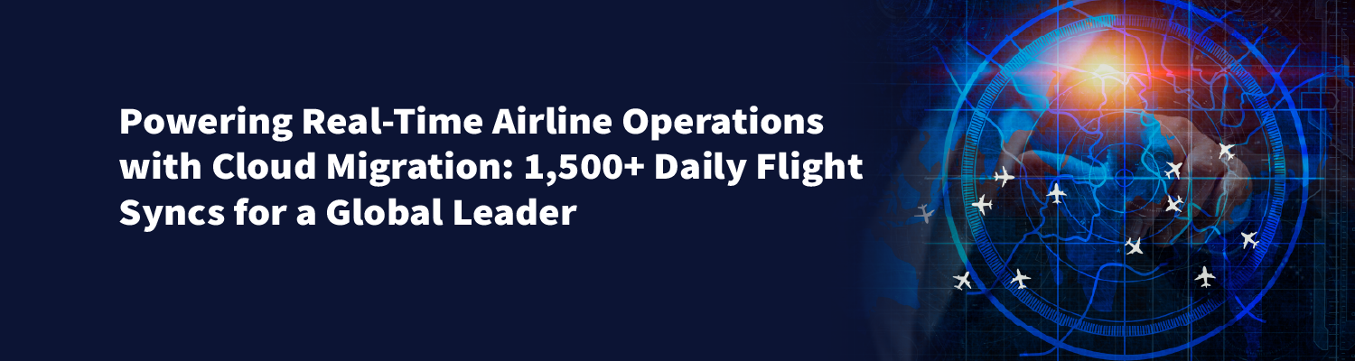Powering Real-Time Airline Operations with Cloud Migration Powering Real-Time Airline Operations with Cloud Migration: 1,500+ Daily Flight Syncs for a Global Leader