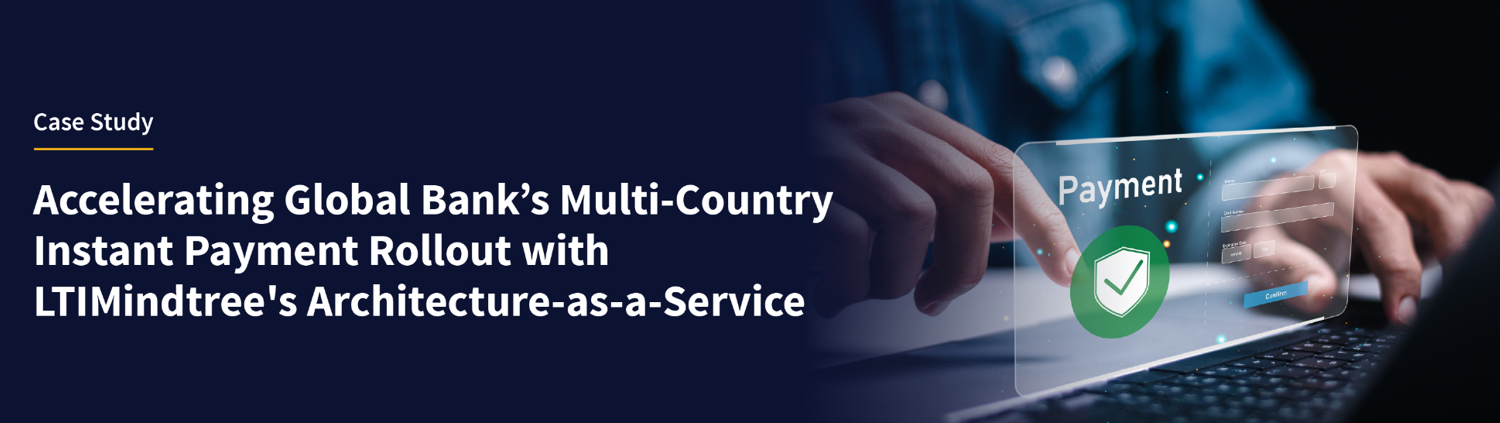 Accelerating Global Bank’s Multi-Country Instant Payment Rollout with LTIMindtree’s Architecture-as-a-Service Accelerating Global Bank’s Multi-Country Instant Payment Rollout with LTIMindtree’s Architecture-as-a-Service
