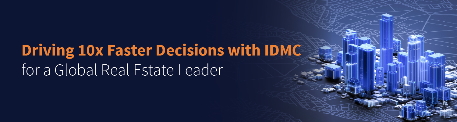 Driving 10x Faster Decisions with IDMC for a Global Real Estate Leader Driving 10x Faster Decisions with IDMC for a Global Real Estate Leader