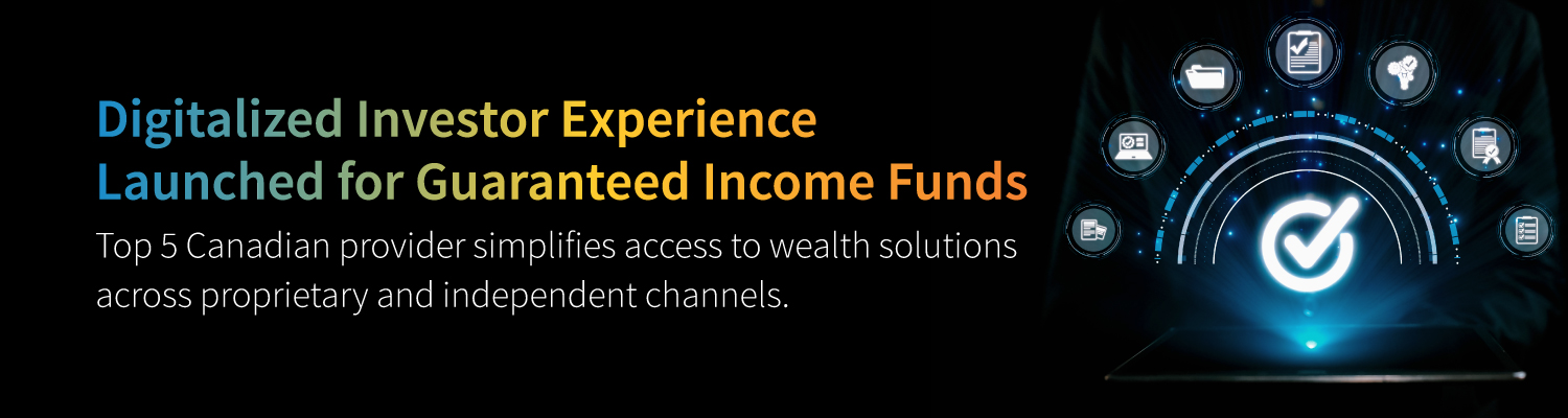 Leading Canadian Insurance Wealth Provider launches digitized Investor Experience for Guaranteed Income Funds Leading Canadian Insurance Wealth Provider launches digitized Investor Experience for Guaranteed Income Funds