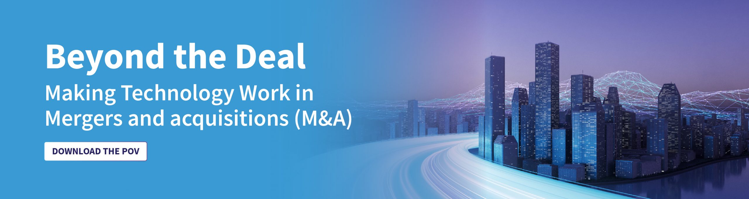 Beyond the Deal: Making Technology Work in Mergers and acquisitions Beyond the Deal: Making Technology Work in Mergers and acquisitions